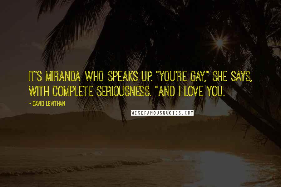 David Levithan Quotes: It's Miranda who speaks up. "You're gay," she says, with complete seriousness. "And I love you.