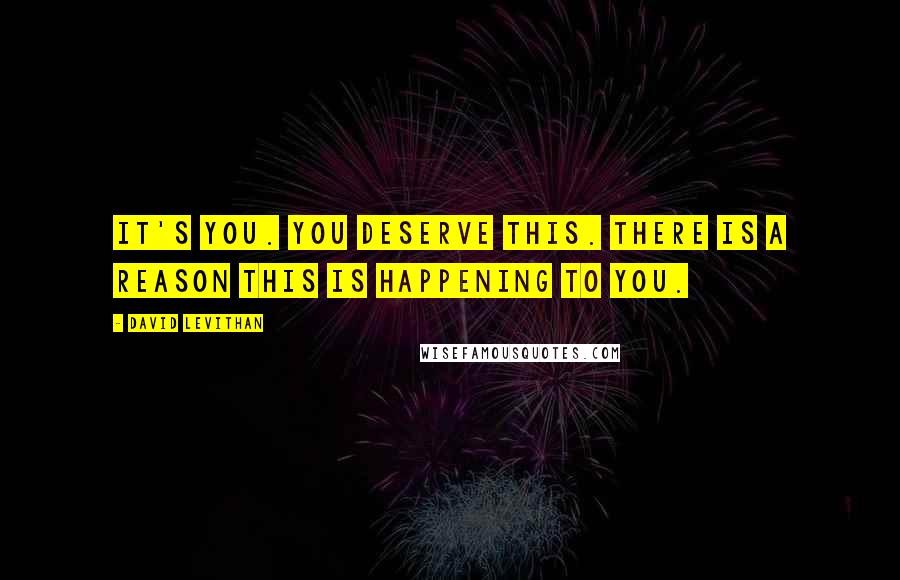 David Levithan Quotes: It's you. You deserve this. There is a reason this is happening to you.