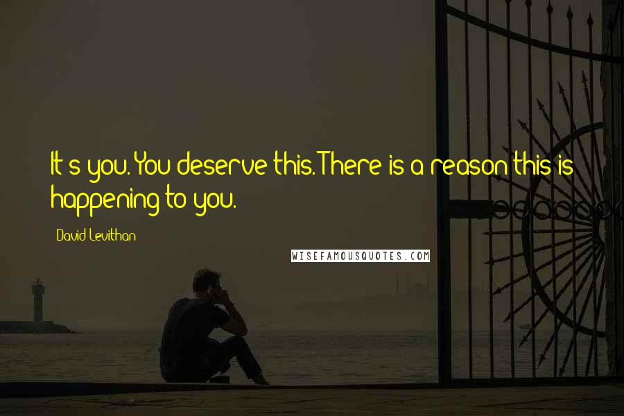 David Levithan Quotes: It's you. You deserve this. There is a reason this is happening to you.