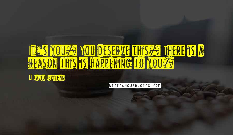 David Levithan Quotes: It's you. You deserve this. There is a reason this is happening to you.