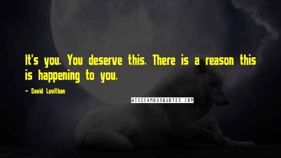 David Levithan Quotes: It's you. You deserve this. There is a reason this is happening to you.