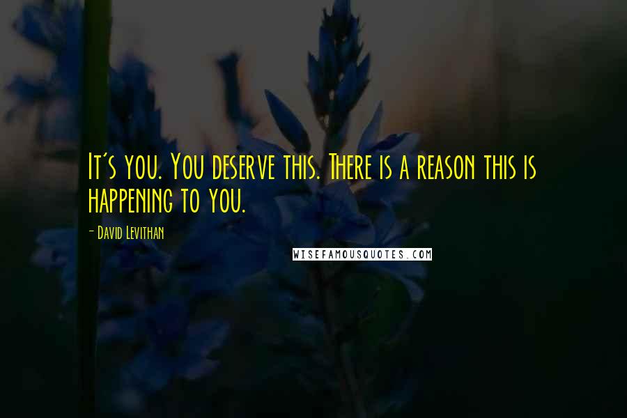 David Levithan Quotes: It's you. You deserve this. There is a reason this is happening to you.