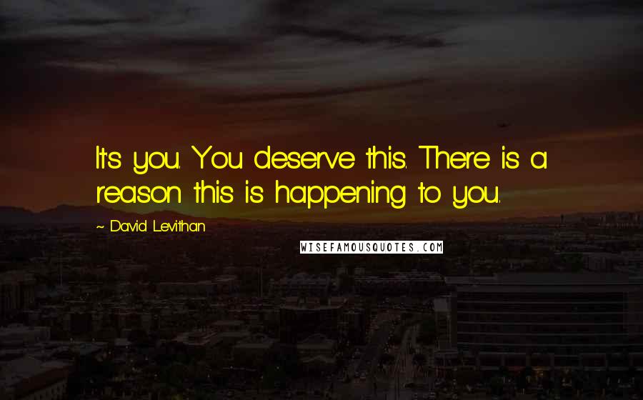 David Levithan Quotes: It's you. You deserve this. There is a reason this is happening to you.