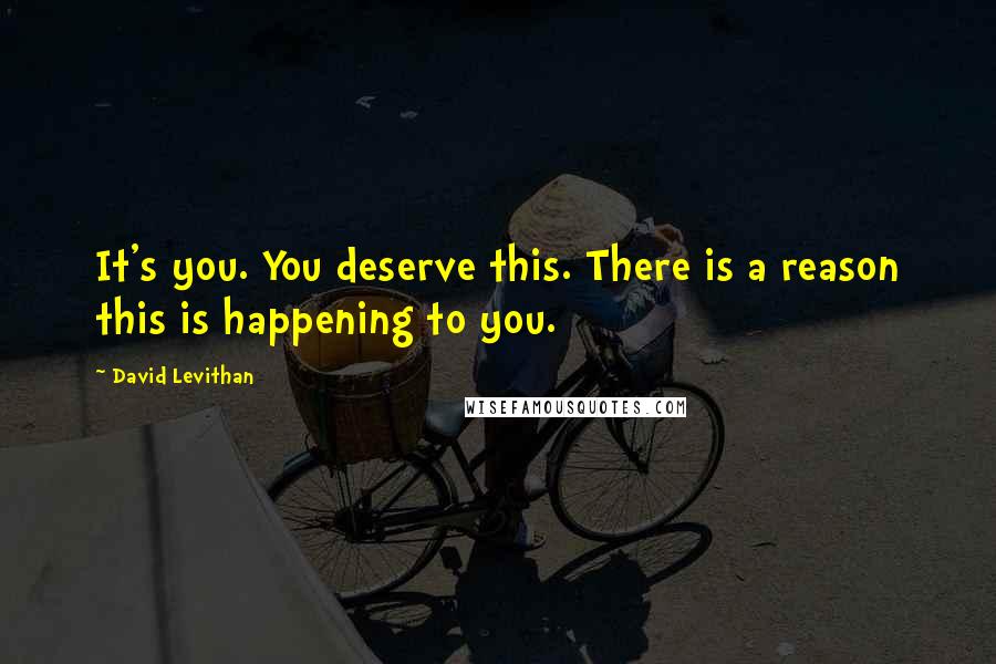 David Levithan Quotes: It's you. You deserve this. There is a reason this is happening to you.