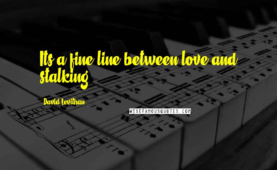 David Levithan Quotes: Its a fine line between love and stalking.