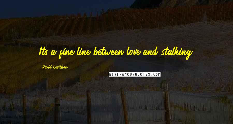 David Levithan Quotes: Its a fine line between love and stalking.