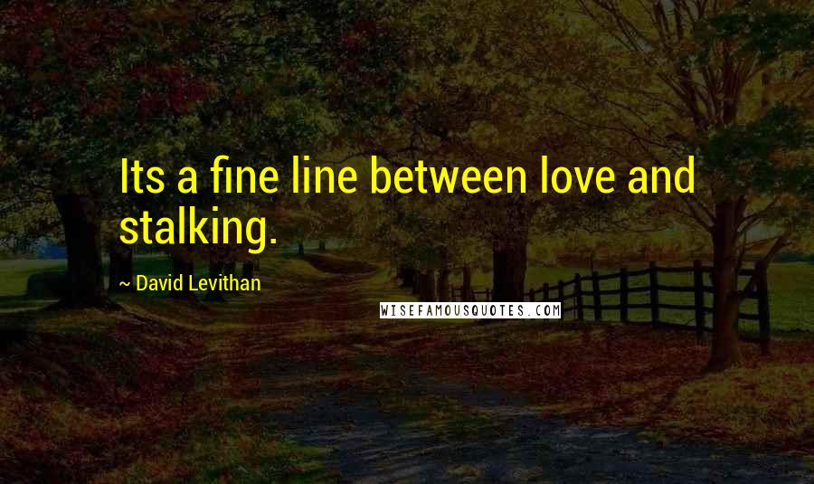 David Levithan Quotes: Its a fine line between love and stalking.