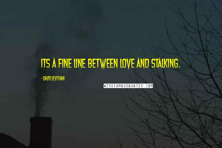David Levithan Quotes: Its a fine line between love and stalking.