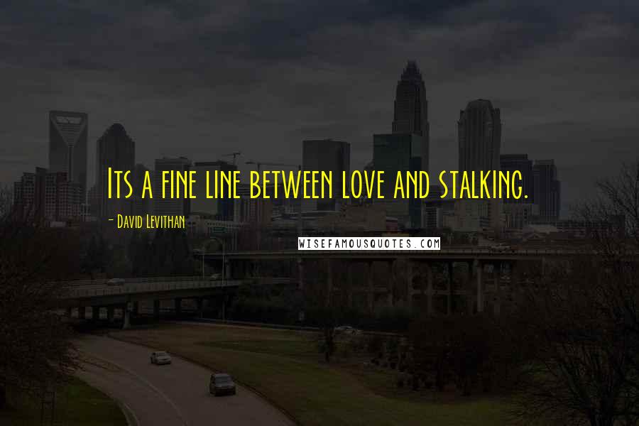 David Levithan Quotes: Its a fine line between love and stalking.