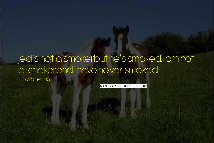 David Levithan Quotes: Jed is not a smokerbut he's smoked.i am not a smokerand i have never smoked