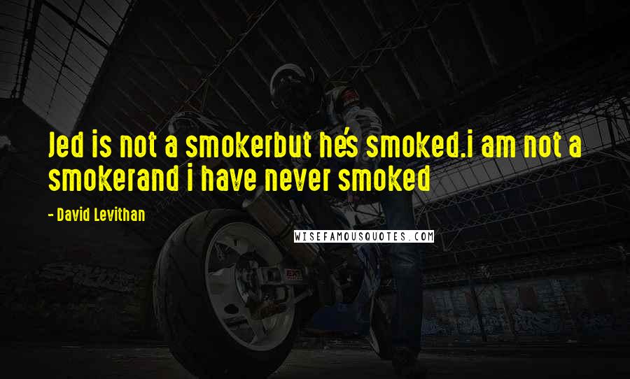 David Levithan Quotes: Jed is not a smokerbut he's smoked.i am not a smokerand i have never smoked