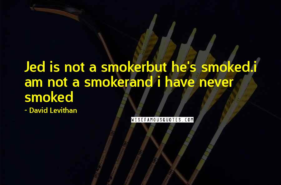 David Levithan Quotes: Jed is not a smokerbut he's smoked.i am not a smokerand i have never smoked