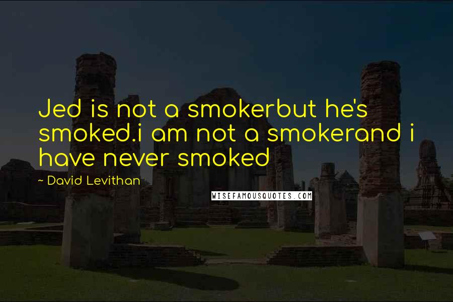 David Levithan Quotes: Jed is not a smokerbut he's smoked.i am not a smokerand i have never smoked