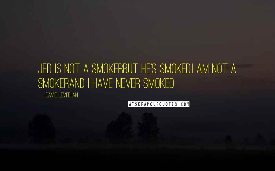 David Levithan Quotes: Jed is not a smokerbut he's smoked.i am not a smokerand i have never smoked