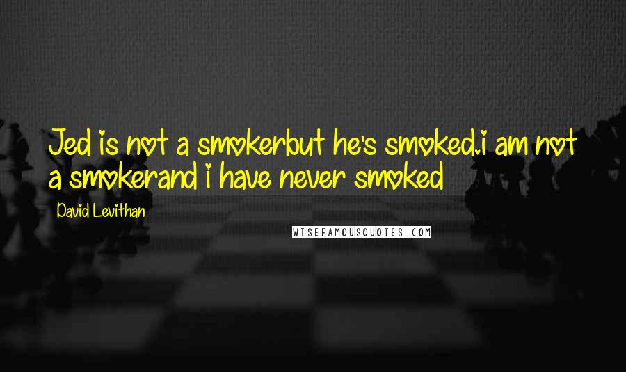 David Levithan Quotes: Jed is not a smokerbut he's smoked.i am not a smokerand i have never smoked