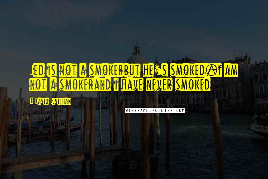 David Levithan Quotes: Jed is not a smokerbut he's smoked.i am not a smokerand i have never smoked