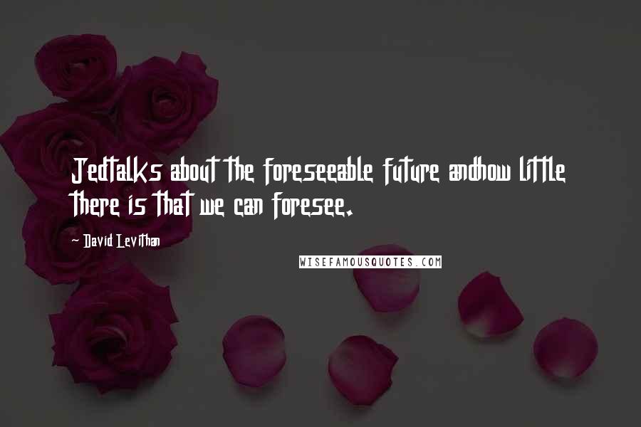 David Levithan Quotes: Jedtalks about the foreseeable future andhow little there is that we can foresee.