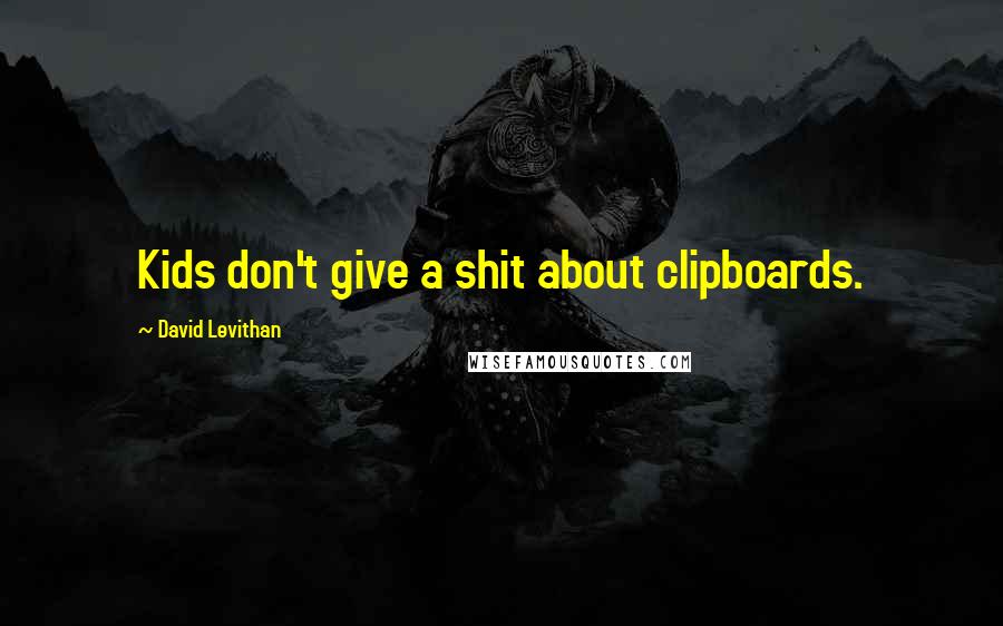 David Levithan Quotes: Kids don't give a shit about clipboards.