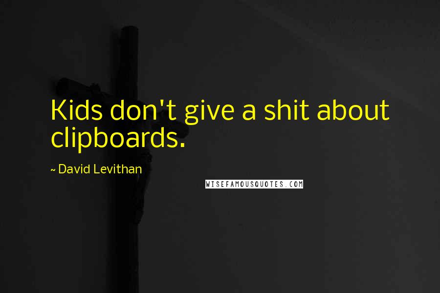 David Levithan Quotes: Kids don't give a shit about clipboards.