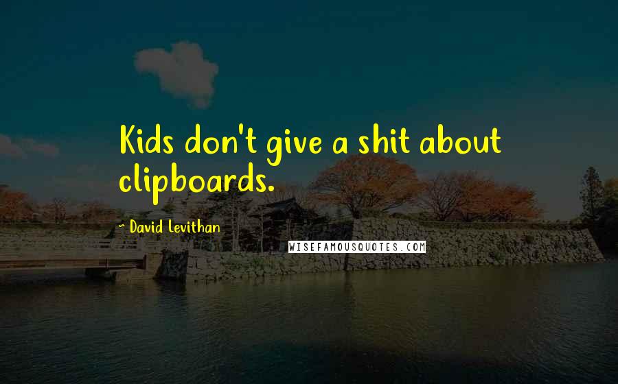 David Levithan Quotes: Kids don't give a shit about clipboards.