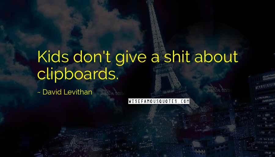 David Levithan Quotes: Kids don't give a shit about clipboards.
