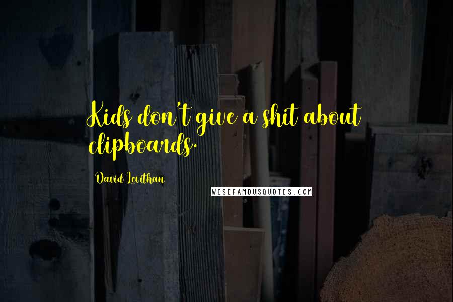 David Levithan Quotes: Kids don't give a shit about clipboards.