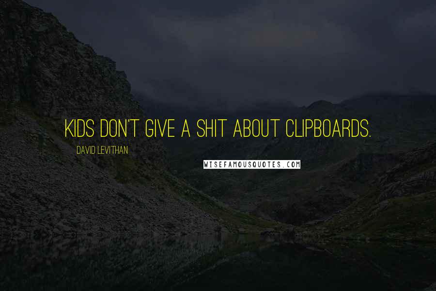 David Levithan Quotes: Kids don't give a shit about clipboards.