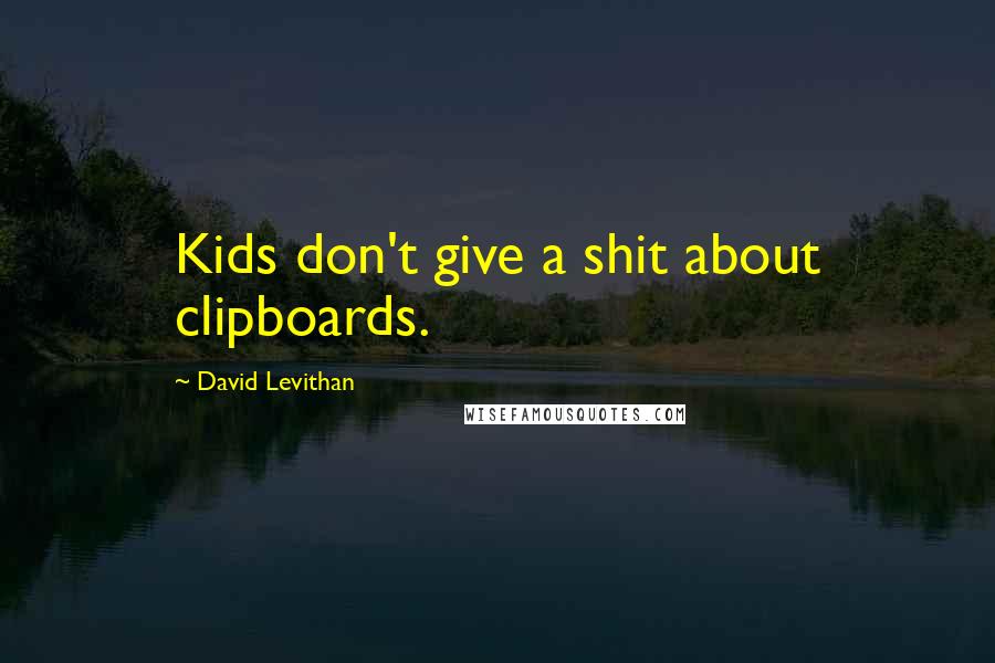 David Levithan Quotes: Kids don't give a shit about clipboards.