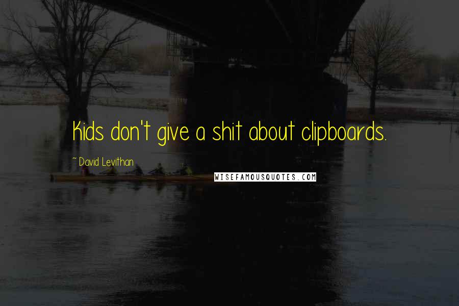 David Levithan Quotes: Kids don't give a shit about clipboards.