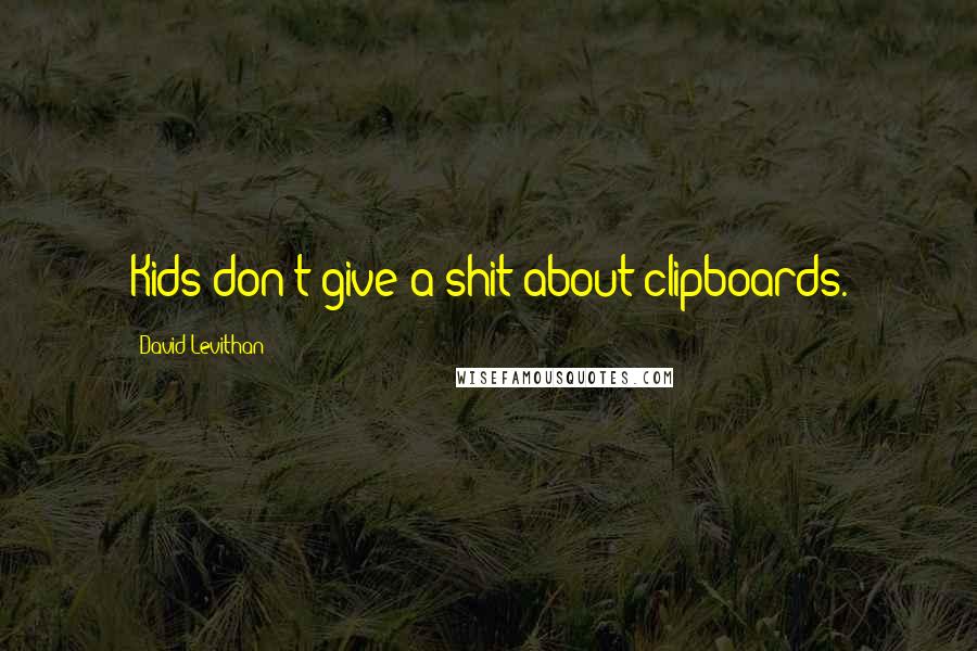 David Levithan Quotes: Kids don't give a shit about clipboards.