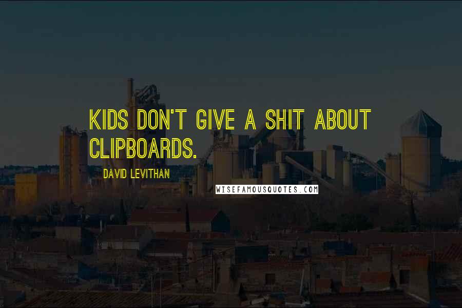 David Levithan Quotes: Kids don't give a shit about clipboards.