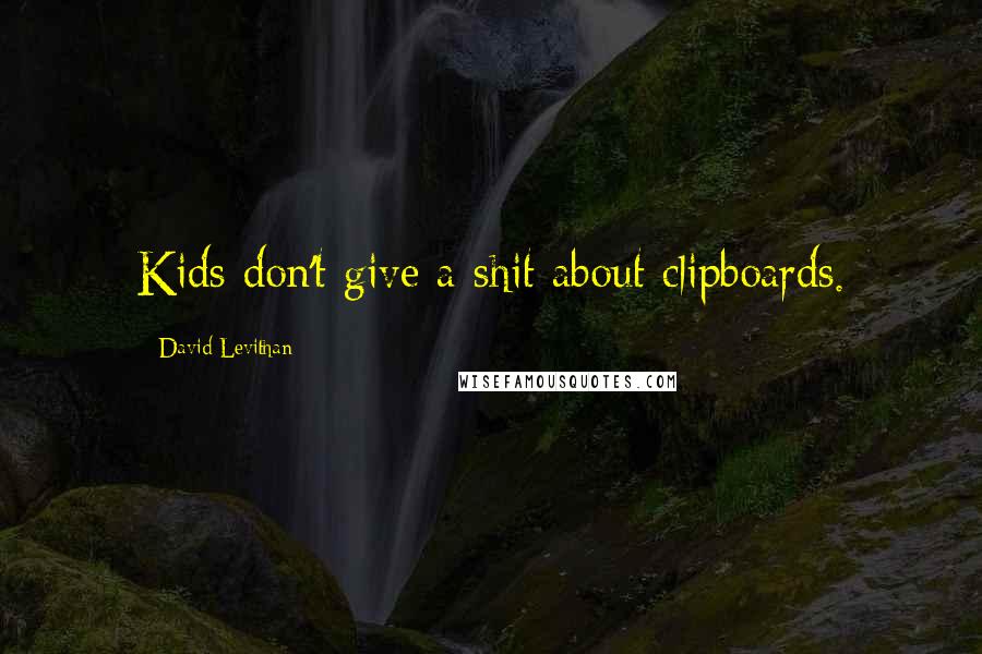 David Levithan Quotes: Kids don't give a shit about clipboards.