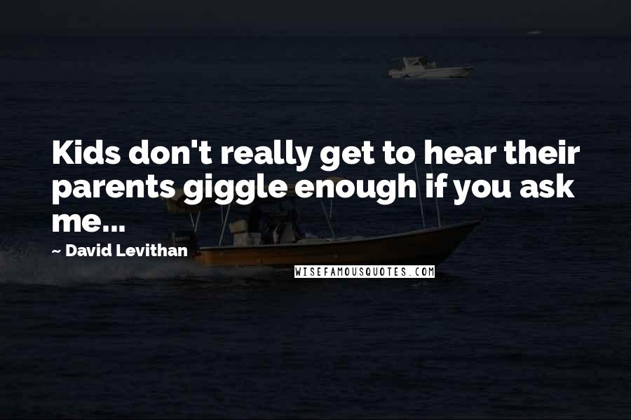 David Levithan Quotes: Kids don't really get to hear their parents giggle enough if you ask me...