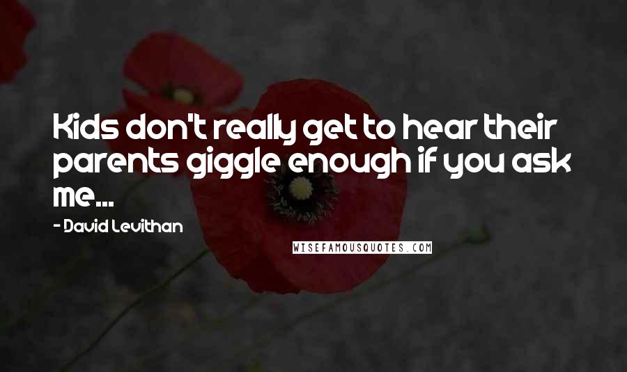 David Levithan Quotes: Kids don't really get to hear their parents giggle enough if you ask me...