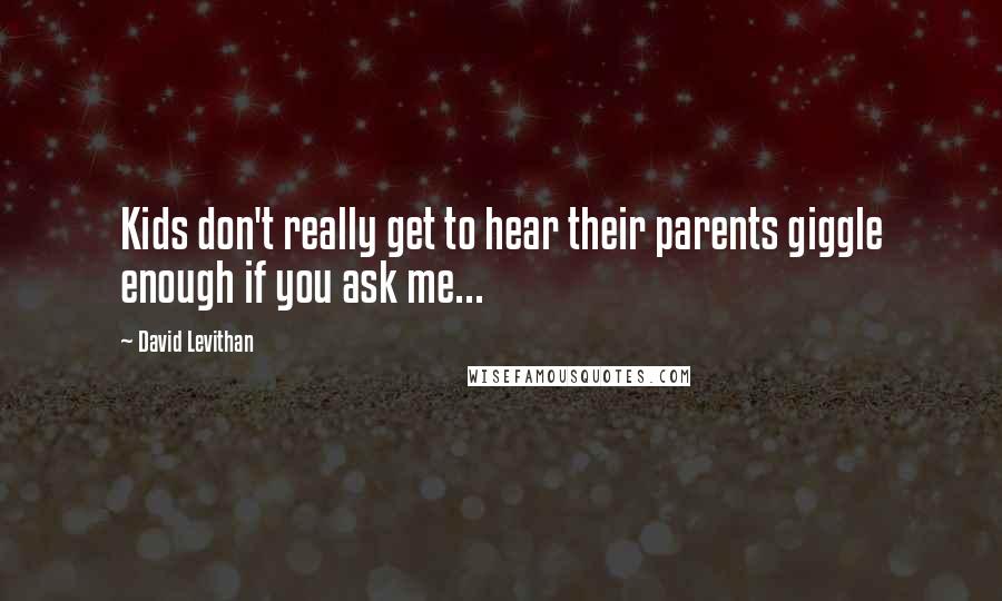 David Levithan Quotes: Kids don't really get to hear their parents giggle enough if you ask me...