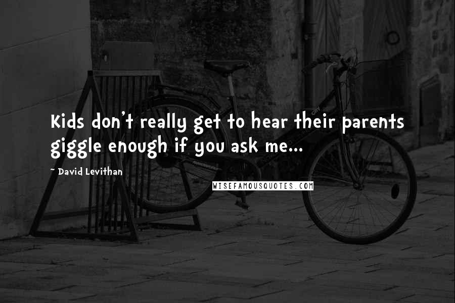 David Levithan Quotes: Kids don't really get to hear their parents giggle enough if you ask me...