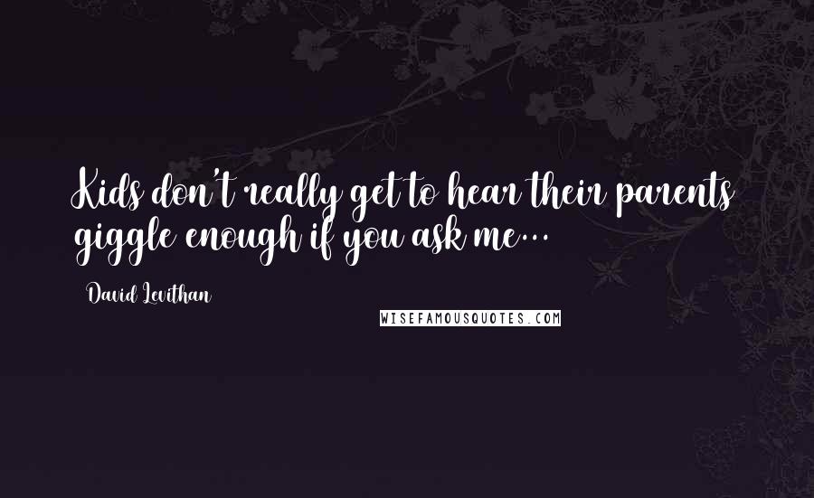 David Levithan Quotes: Kids don't really get to hear their parents giggle enough if you ask me...