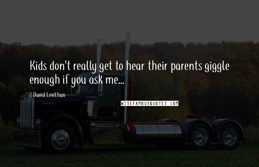 David Levithan Quotes: Kids don't really get to hear their parents giggle enough if you ask me...