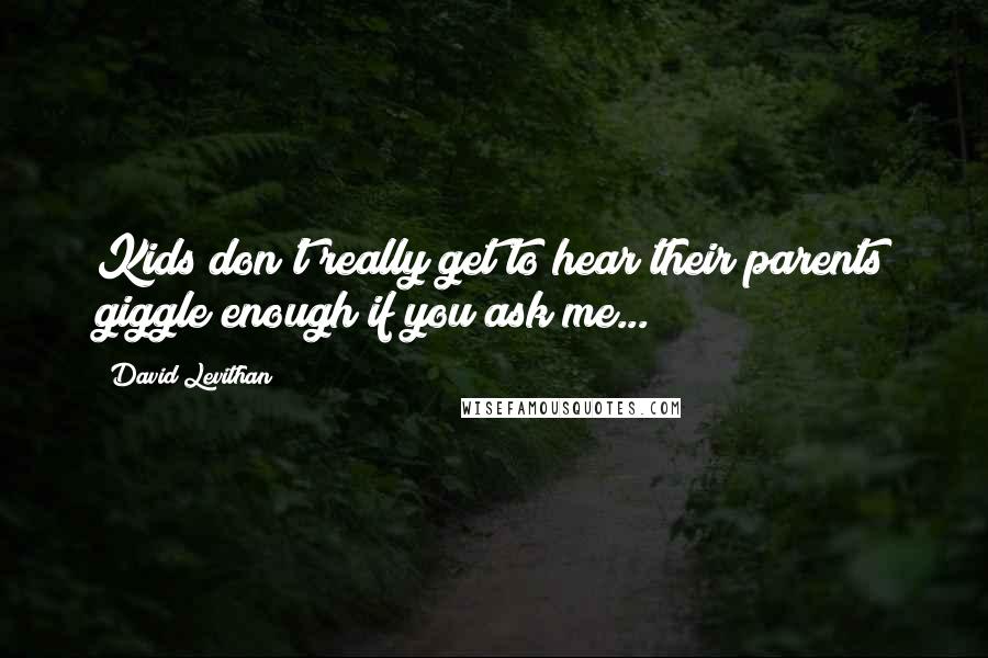 David Levithan Quotes: Kids don't really get to hear their parents giggle enough if you ask me...