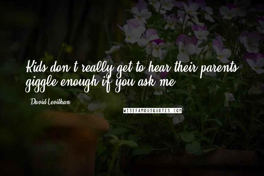 David Levithan Quotes: Kids don't really get to hear their parents giggle enough if you ask me...