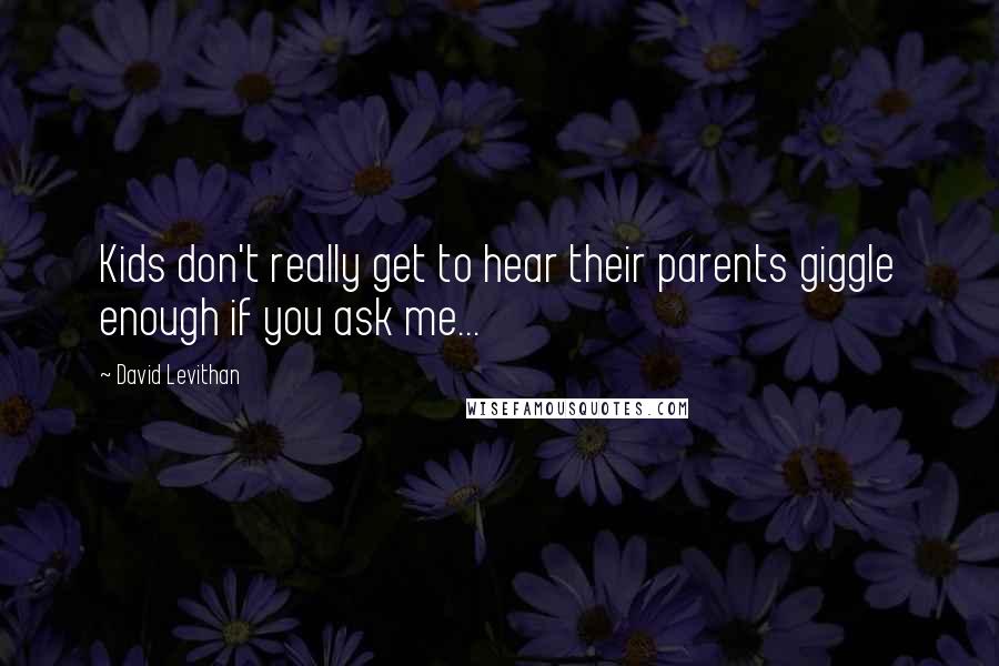 David Levithan Quotes: Kids don't really get to hear their parents giggle enough if you ask me...