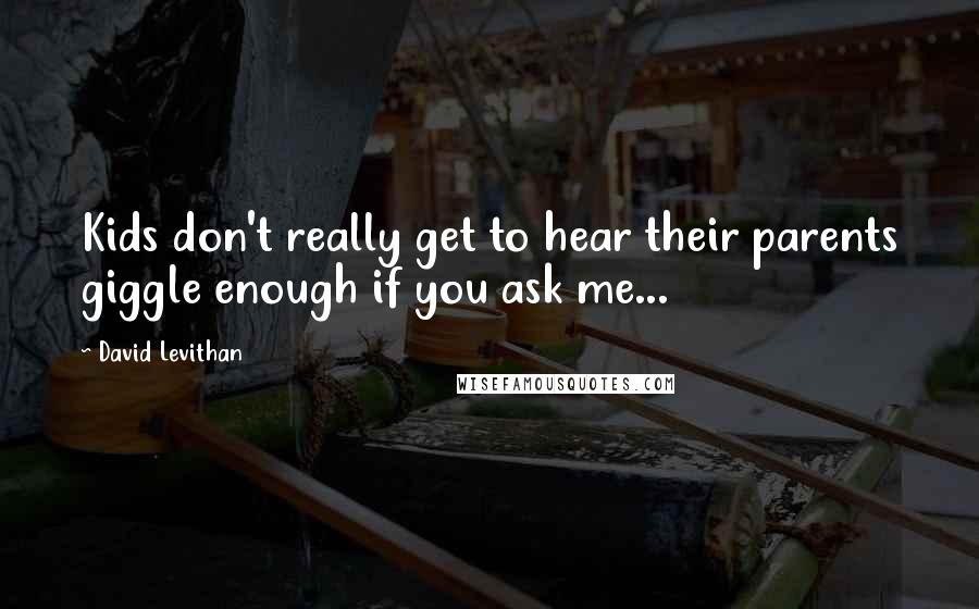 David Levithan Quotes: Kids don't really get to hear their parents giggle enough if you ask me...