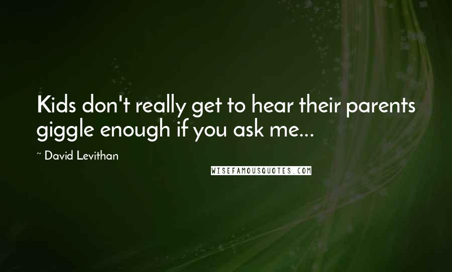 David Levithan Quotes: Kids don't really get to hear their parents giggle enough if you ask me...