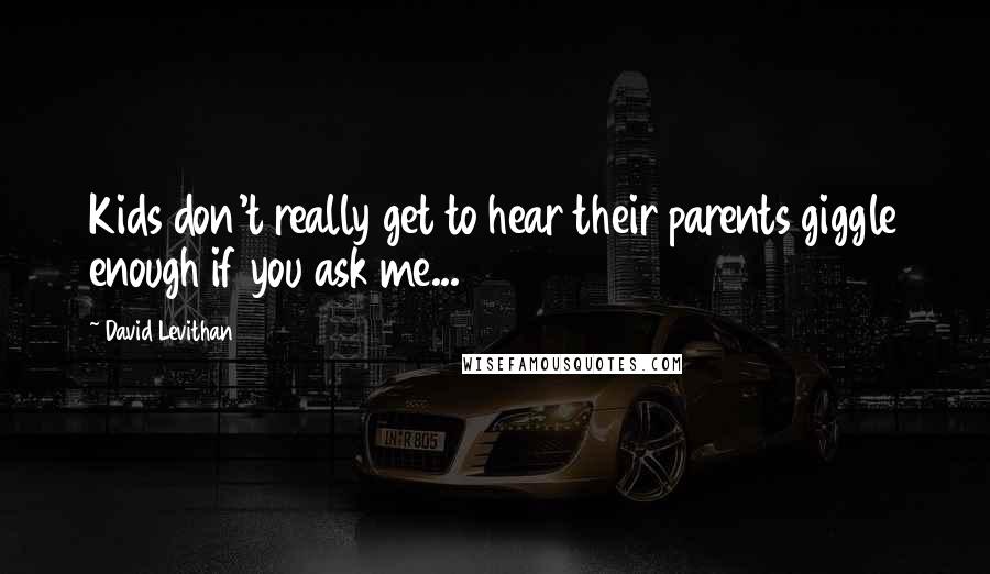 David Levithan Quotes: Kids don't really get to hear their parents giggle enough if you ask me...