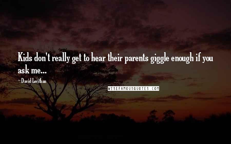 David Levithan Quotes: Kids don't really get to hear their parents giggle enough if you ask me...