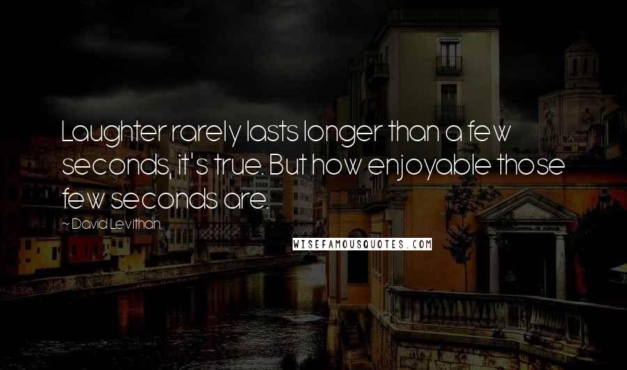 David Levithan Quotes: Laughter rarely lasts longer than a few seconds, it's true. But how enjoyable those few seconds are.