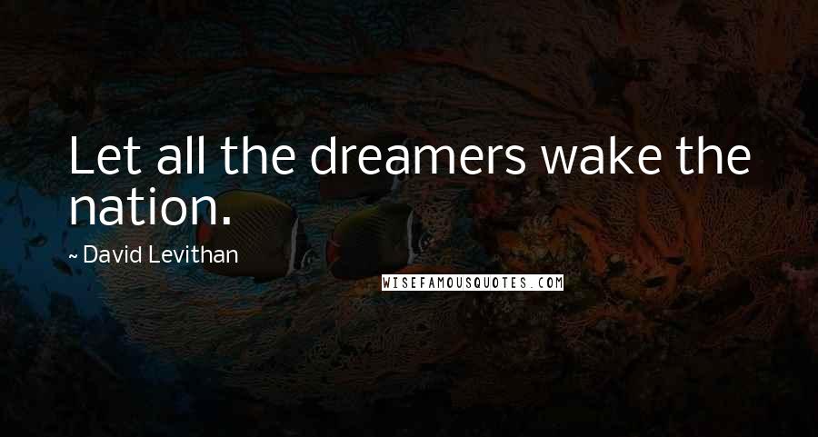 David Levithan Quotes: Let all the dreamers wake the nation.