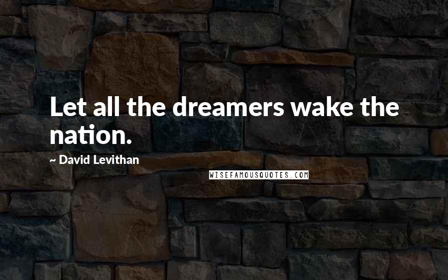 David Levithan Quotes: Let all the dreamers wake the nation.