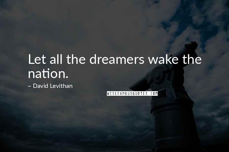 David Levithan Quotes: Let all the dreamers wake the nation.