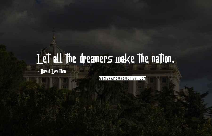 David Levithan Quotes: Let all the dreamers wake the nation.